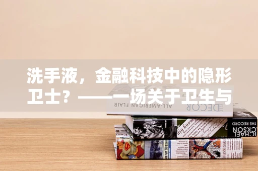 洗手液，金融科技中的隐形卫士？——一场关于卫生与支付的微妙平衡