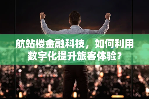 航站楼金融科技，如何利用数字化提升旅客体验？