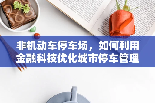 非机动车停车场，如何利用金融科技优化城市停车管理？