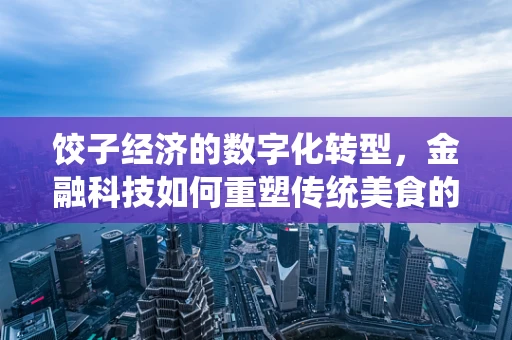 饺子经济的数字化转型，金融科技如何重塑传统美食的未来？