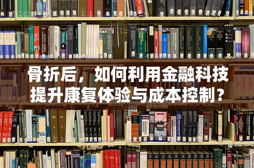 骨折后，如何利用金融科技提升康复体验与成本控制？