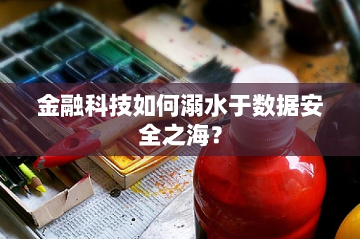金融科技如何溺水于数据安全之海？