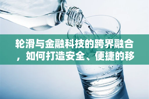 轮滑与金融科技的跨界融合，如何打造安全、便捷的移动支付体验？