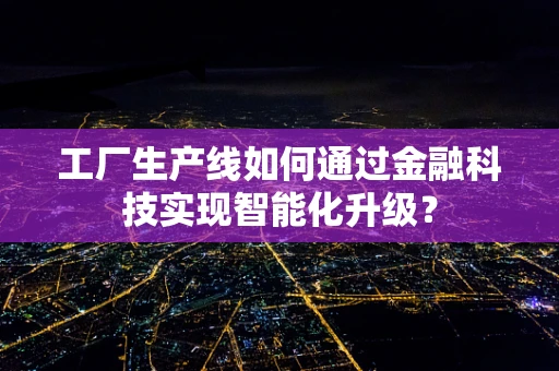 工厂生产线如何通过金融科技实现智能化升级？