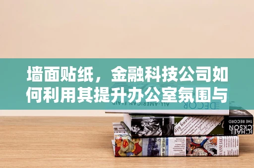 墙面贴纸，金融科技公司如何利用其提升办公室氛围与效率？