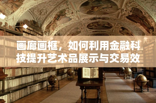 画廊画框，如何利用金融科技提升艺术品展示与交易效率？