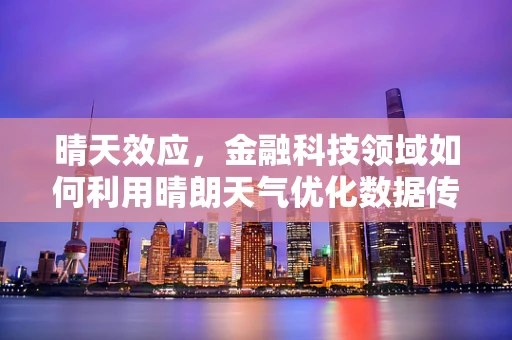 晴天效应，金融科技领域如何利用晴朗天气优化数据传输与安全？