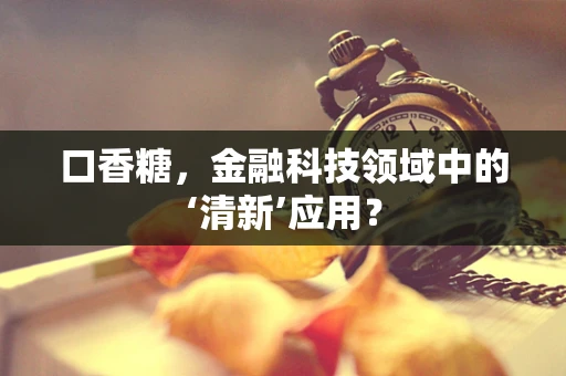 口香糖，金融科技领域中的‘清新’应用？