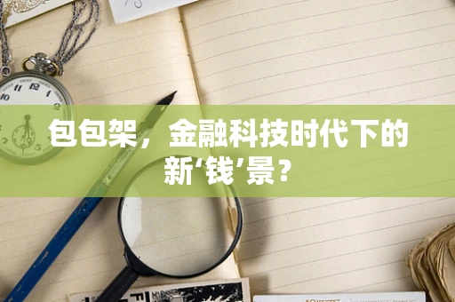 包包架，金融科技时代下的新‘钱’景？