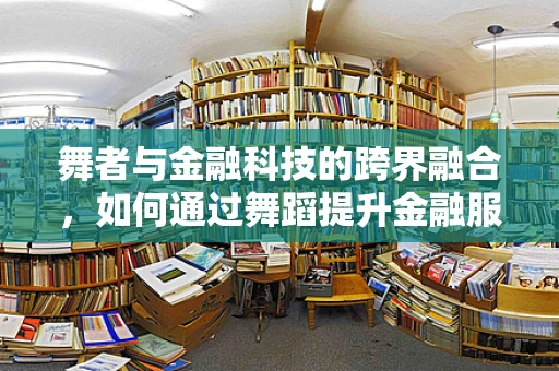 舞者与金融科技的跨界融合，如何通过舞蹈提升金融服务的吸引力？