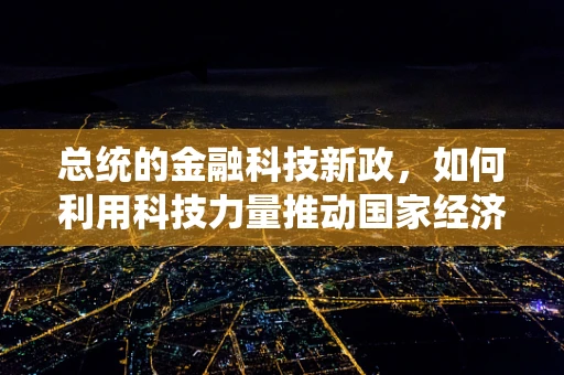 总统的金融科技新政，如何利用科技力量推动国家经济发展？