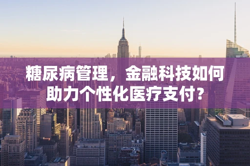 糖尿病管理，金融科技如何助力个性化医疗支付？