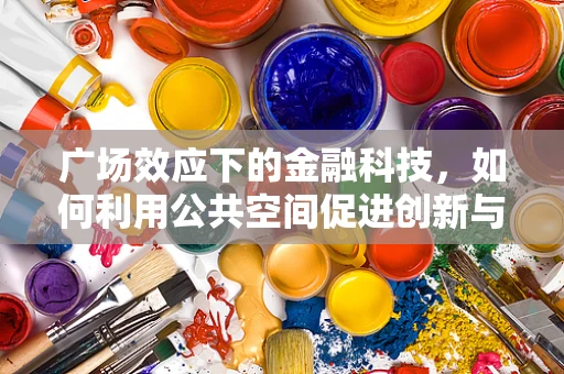 广场效应下的金融科技，如何利用公共空间促进创新与安全？