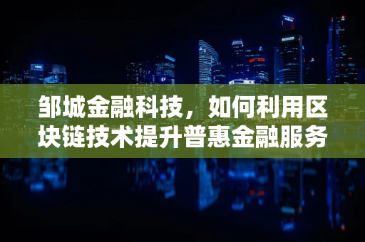 邹城金融科技，如何利用区块链技术提升普惠金融服务？
