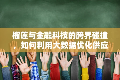 榴莲与金融科技的跨界碰撞，如何利用大数据优化供应链管理？