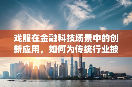 戏服在金融科技场景中的创新应用，如何为传统行业披上数字外衣？