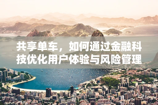 共享单车，如何通过金融科技优化用户体验与风险管理？