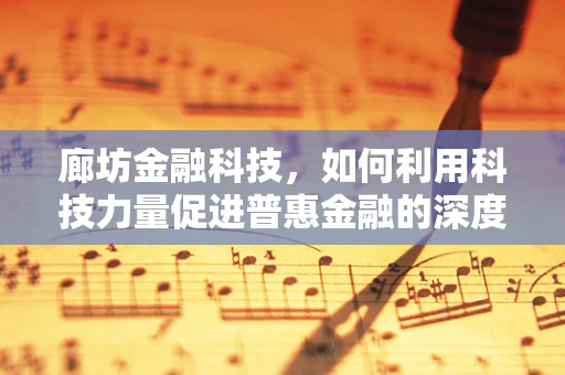 廊坊金融科技，如何利用科技力量促进普惠金融的深度发展？