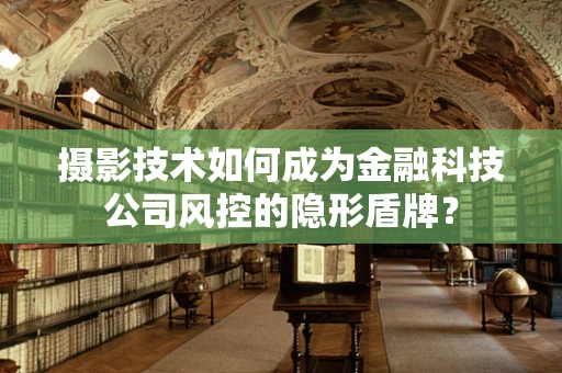 摄影技术如何成为金融科技公司风控的隐形盾牌？