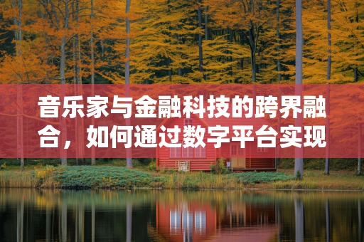 音乐家与金融科技的跨界融合，如何通过数字平台实现音乐梦想的财务自由？