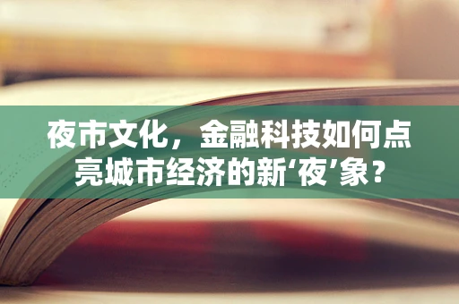 夜市文化，金融科技如何点亮城市经济的新‘夜’象？