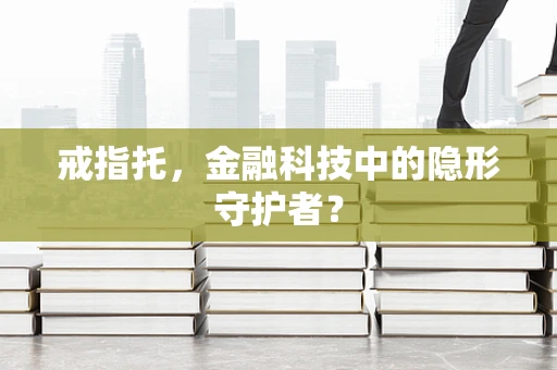 戒指托，金融科技中的隐形守护者？