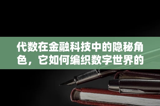 代数在金融科技中的隐秘角色，它如何编织数字世界的逻辑网？