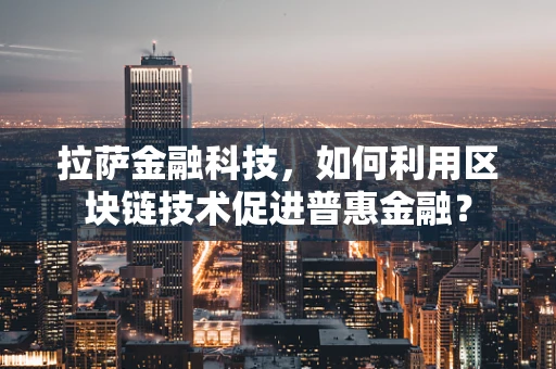 拉萨金融科技，如何利用区块链技术促进普惠金融？