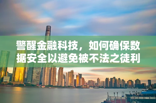 警醒金融科技，如何确保数据安全以避免被不法之徒利用？