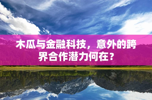 木瓜与金融科技，意外的跨界合作潜力何在？