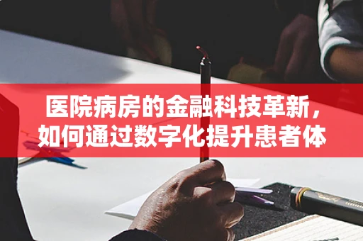 医院病房的金融科技革新，如何通过数字化提升患者体验？