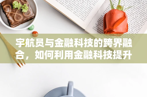 宇航员与金融科技的跨界融合，如何利用金融科技提升太空探索的可持续性？