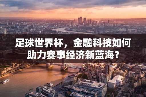 足球世界杯，金融科技如何助力赛事经济新蓝海？