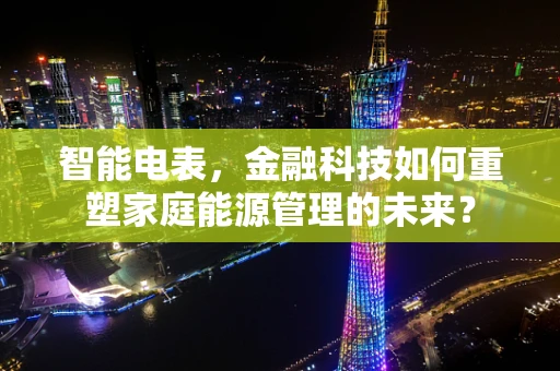智能电表，金融科技如何重塑家庭能源管理的未来？