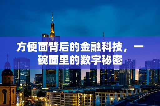 方便面背后的金融科技，一碗面里的数字秘密