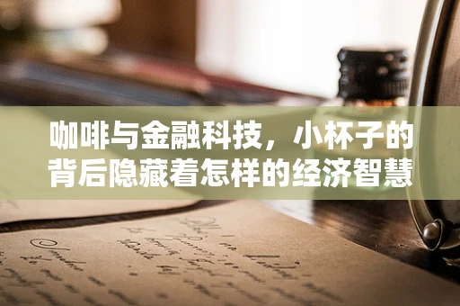 咖啡与金融科技，小杯子的背后隐藏着怎样的经济智慧？