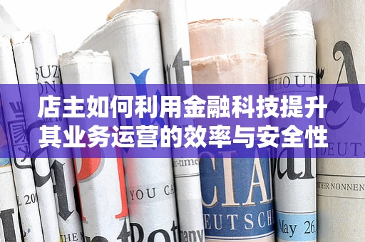 店主如何利用金融科技提升其业务运营的效率与安全性？