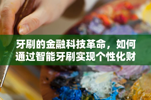 牙刷的金融科技革命，如何通过智能牙刷实现个性化财务管理？