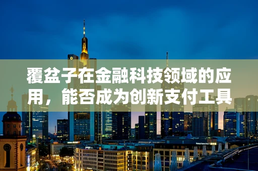 覆盆子在金融科技领域的应用，能否成为创新支付工具的‘新宠’？