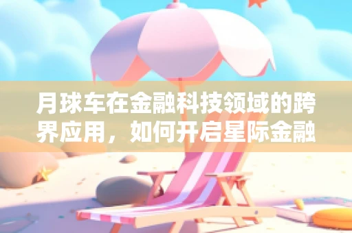 月球车在金融科技领域的跨界应用，如何开启星际金融探索的新篇章？