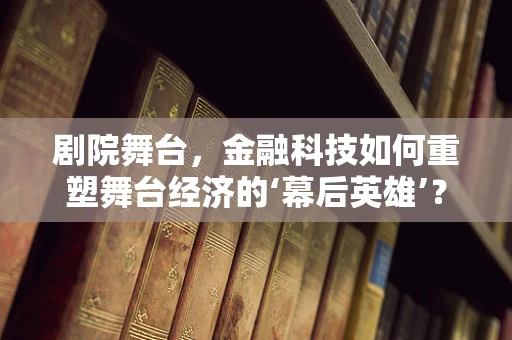 剧院舞台，金融科技如何重塑舞台经济的‘幕后英雄’？