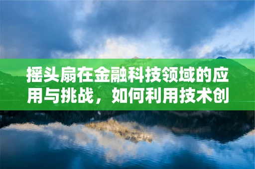 摇头扇在金融科技领域的应用与挑战，如何利用技术创新提升用户体验？