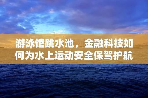 游泳馆跳水池，金融科技如何为水上运动安全保驾护航？