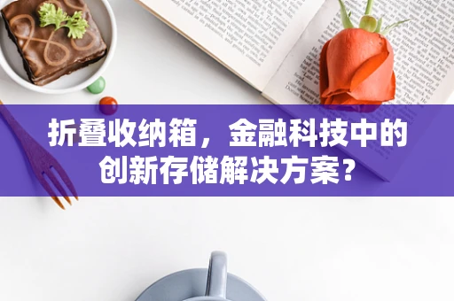 折叠收纳箱，金融科技中的创新存储解决方案？