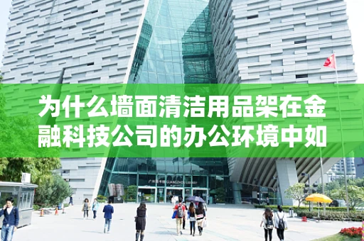 为什么墙面清洁用品架在金融科技公司的办公环境中如此重要？