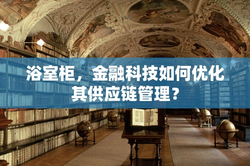 浴室柜，金融科技如何优化其供应链管理？