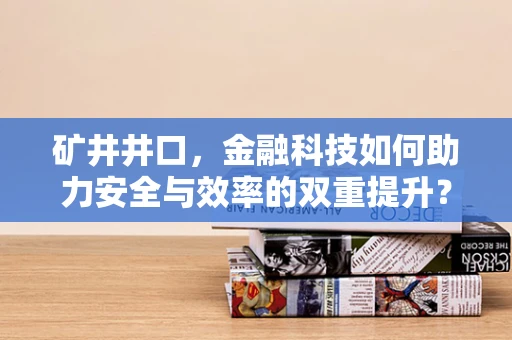矿井井口，金融科技如何助力安全与效率的双重提升？