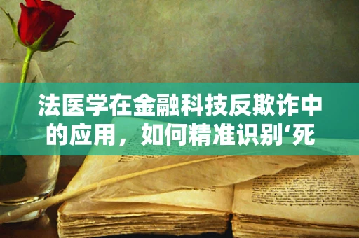 法医学在金融科技反欺诈中的应用，如何精准识别‘死而复活’的欺诈行为？