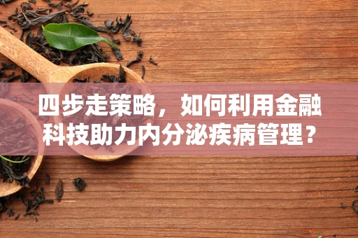 四步走策略，如何利用金融科技助力内分泌疾病管理？