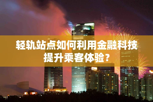 轻轨站点如何利用金融科技提升乘客体验？
